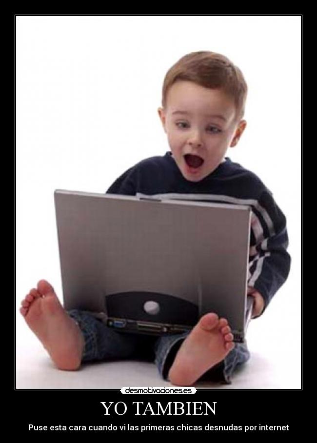 YO TAMBIEN - Puse esta cara cuando vi las primeras chicas desnudas por internet