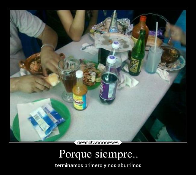 Porque siempre.. - terminamos primero y nos aburrimos