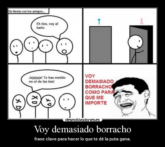 Voy demasiado borracho - frase clave para hacer lo que te dé la puta gana.