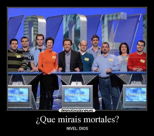 ¿Que mirais mortales? -