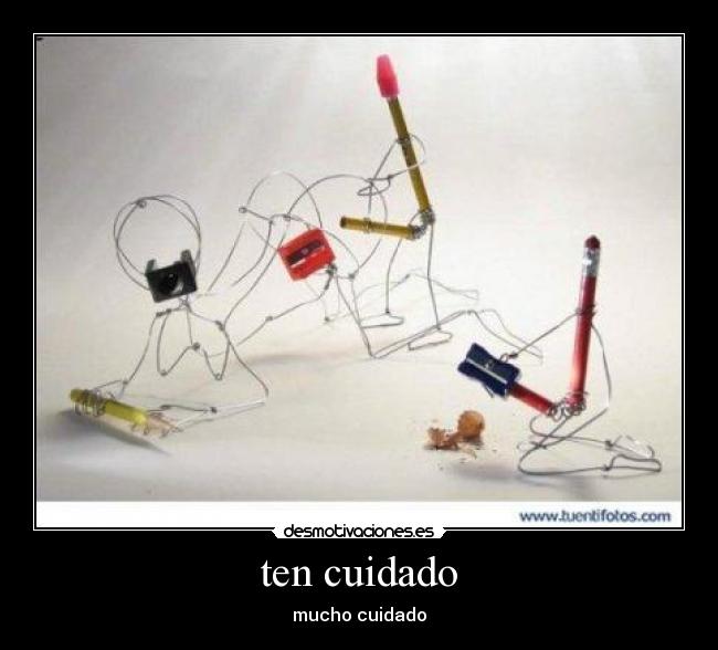 ten cuidado - mucho cuidado
