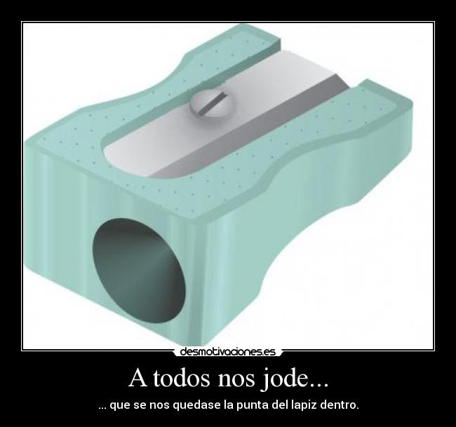 A todos nos jode... - ... que se nos quedase la punta del lapiz dentro.