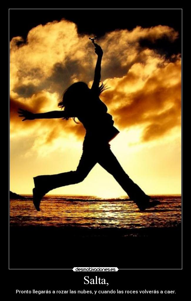 Salta, - Pronto llegarás a rozar las nubes, y cuando las roces volverás a caer.