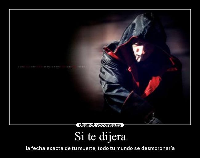 Si te dijera - la fecha exacta de tu muerte, todo tu mundo se desmoronaría