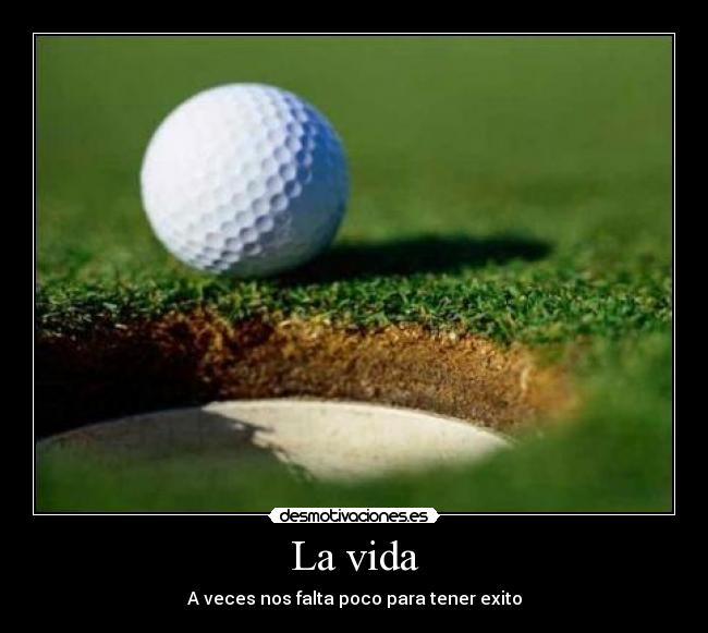 La vida - A veces nos falta poco para tener exito