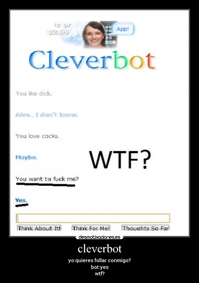 cleverbot - yo:quieres follar conmigo?
bot:yes
wtf?