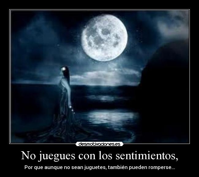 No juegues con los sentimientos, -