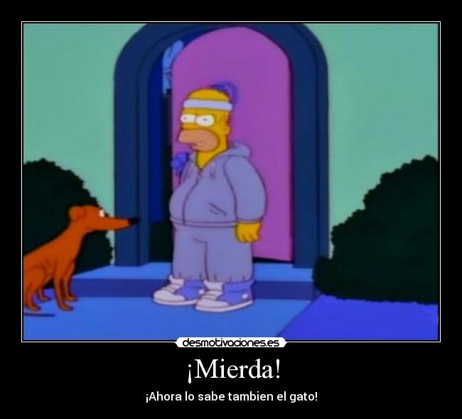 ¡Mierda! - ¡Ahora lo sabe tambien el gato!