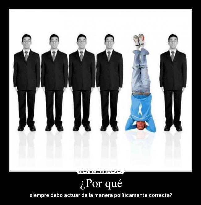 ¿Por qué - siempre debo actuar de la manera políticamente correcta?