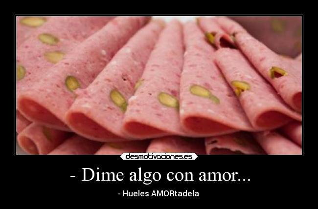 - Dime algo con amor... - - Hueles AMORtadela