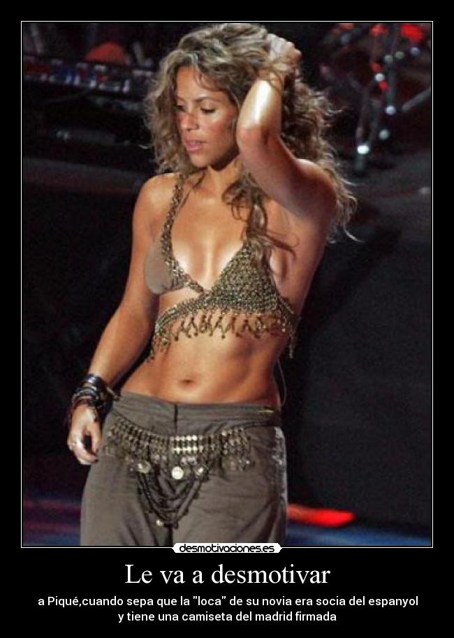 Le va a desmotivar - a Piqué,cuando sepa que la loca de su novia era socia del espanyol
y tiene una camiseta del madrid firmada