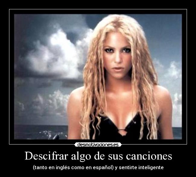 Descifrar algo de sus canciones - (tanto en inglés como en español) y sentirte inteligente