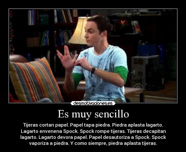 Es muy sencillo - Tijeras cortan papel. Papel tapa piedra. Piedra aplasta lagarto.
Lagarto envenena Spock. Spock rompe tijeras. Tijeras decapitan
lagarto. Lagarto devora papel. Papel desautoriza a Spock. Spock
vaporiza a piedra. Y como siempre, piedra aplasta tijeras.