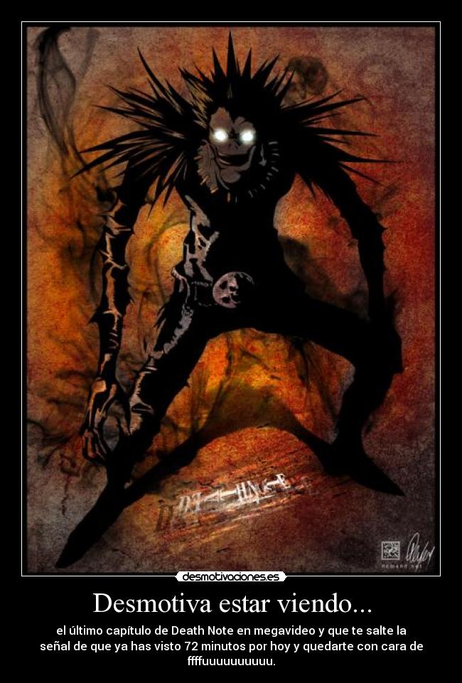 Desmotiva estar viendo... - el último capítulo de Death Note en megavideo y que te salte la
señal de que ya has visto 72 minutos por hoy y quedarte con cara de
ffffuuuuuuuuuu.