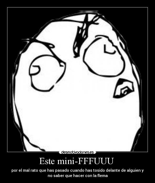 Este mini-FFFUUU  - por el mal rato que has pasado cuando has tosido delante de alguien y
no saber que hacer con la flema