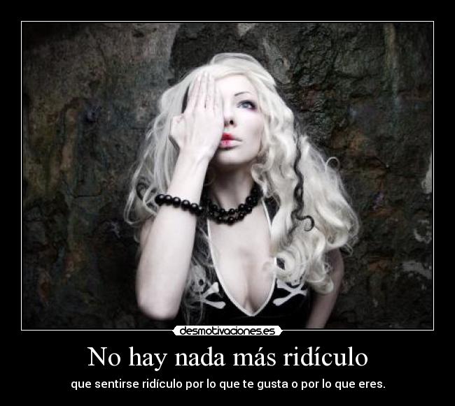 carteles no hay nada mas ridiculo que sentirse por lo que te gusta eres chica vida socied desmotivaciones