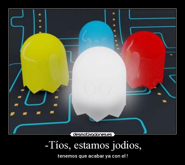 -Tíos, estamos jodios, - 