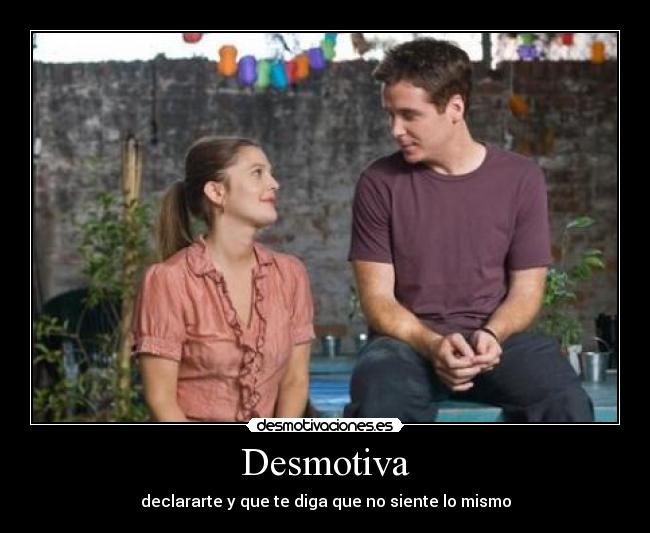 Desmotiva - declararte y que te diga que no siente lo mismo