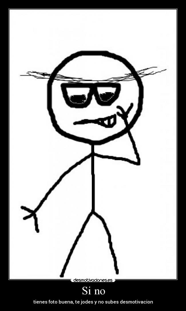 Si no - tienes foto buena, te jodes y no subes desmotivacion