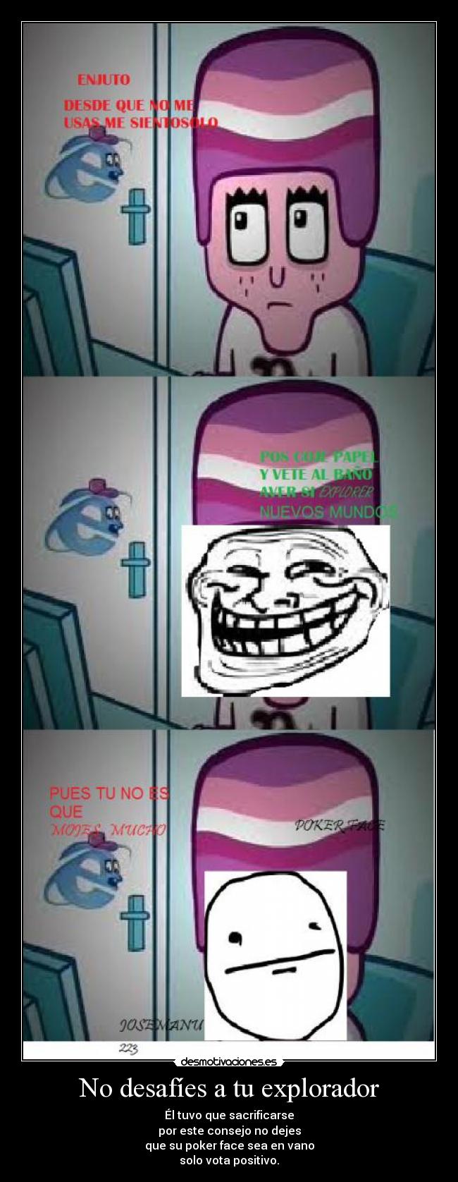 No desafíes a tu explorador - Él tuvo que sacrificarse
por este consejo no dejes
que su poker face sea en vano
solo vota positivo.