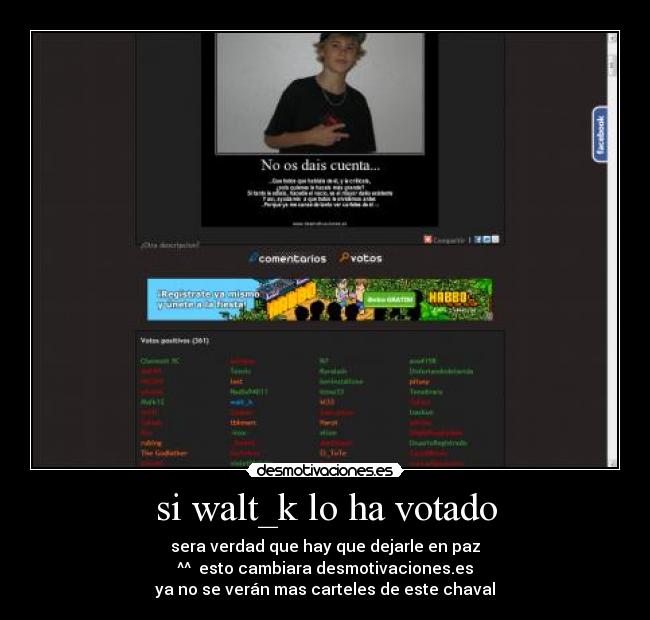 si walt_k lo ha votado - sera verdad que hay que dejarle en paz
^^ esto cambiara desmotivaciones.es
ya no se verán mas carteles de este chaval