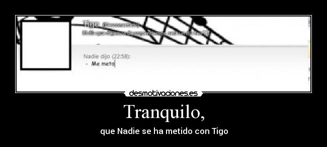 Tranquilo, - que Nadie se ha metido con Tigo