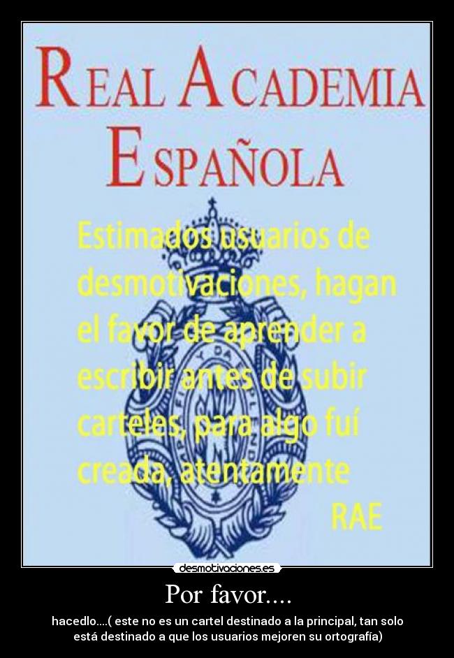 Por favor.... - hacedlo....( este no es un cartel destinado a la principal, tan solo
está destinado a que los usuarios mejoren su ortografía)