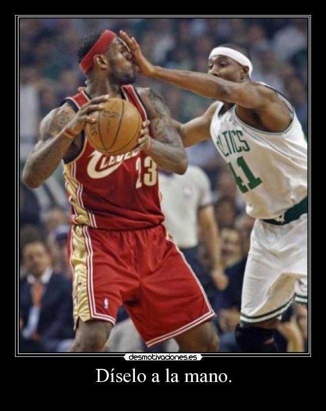 Díselo a la mano. -