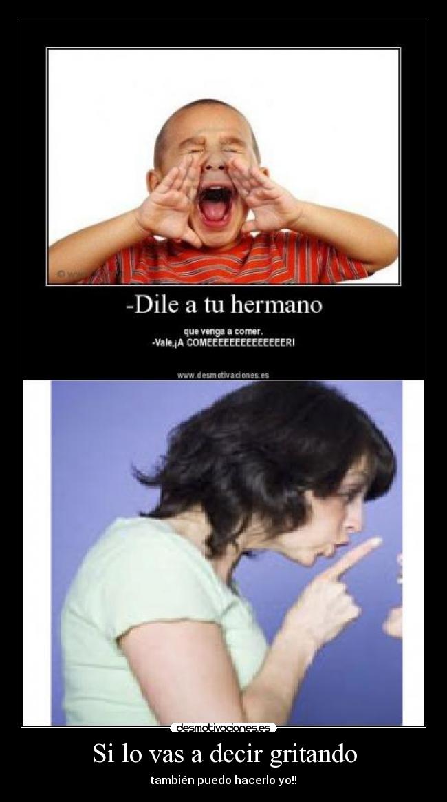 Si lo vas a decir gritando -