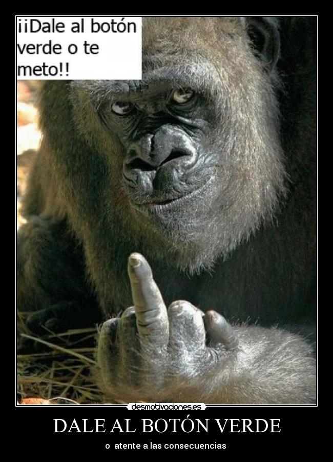 DALE AL BOTÓN VERDE - o atente a las consecuencias