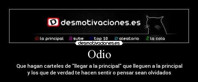 Odio - Que hagan carteles de llegar a la principal que lleguen a la principal
y los que de verdad te hacen sentir o pensar sean olvidados