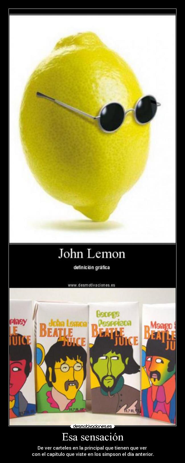 Esa sensación - De ver carteles en la principal que tienen que ver 
con el capitulo que viste en los simpson el día anterior.