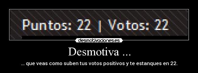Desmotiva ... - ... que veas como suben tus votos positivos y te estanques en 22.