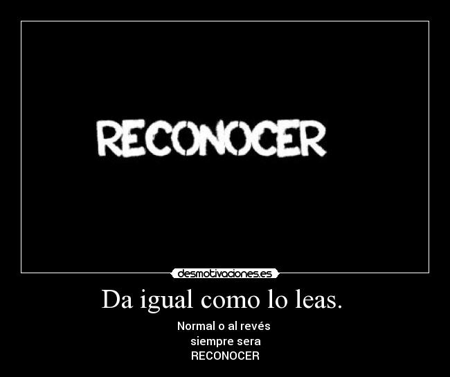 Da igual como lo leas. - Normal o al revés
siempre sera
RECONOCER