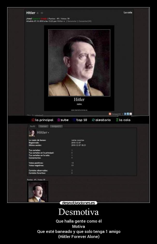 Desmotiva - Que halla gente como él
Motiva
Que esté baneado y que solo tenga 1 amigo
(Hiitler Forever Alone)