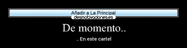 De momento.. - .. En este cartel
