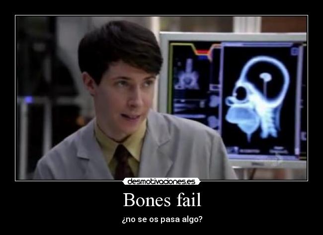 Bones fail - ¿no se os pasa algo?
