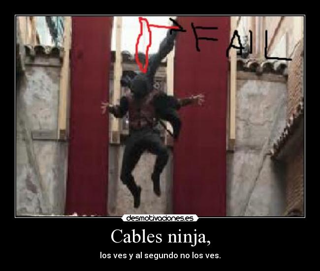 Cables ninja, - los ves y al segundo no los ves.