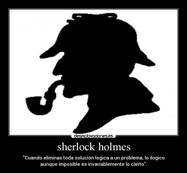 sherlock holmes - Cuando eliminas toda solución logica a un problema, lo ilogico
aunque imposible es invariablemente lo cierto.