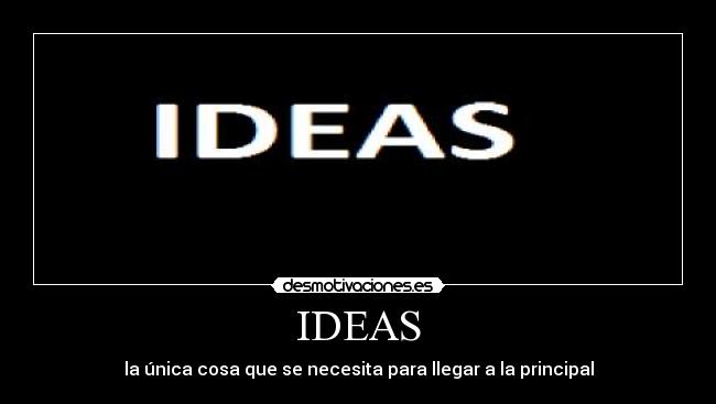 IDEAS - la única cosa que se necesita para llegar a la principal