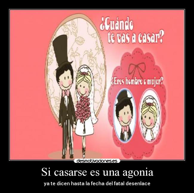 Si casarse es una agonia - ya te dicen hasta la fecha del fatal desenlace