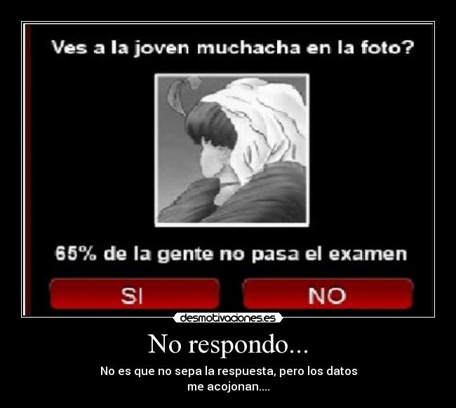 No respondo... - No es que no sepa la respuesta, pero los datos
me acojonan....