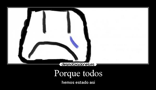 Porque todos - hemos estado asi