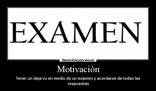 Motivación - Tener un deja vu en medio de un examen y acordarse de todas las respuestas