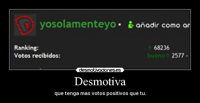 Desmotiva - que tenga mas votos positivos que tu.