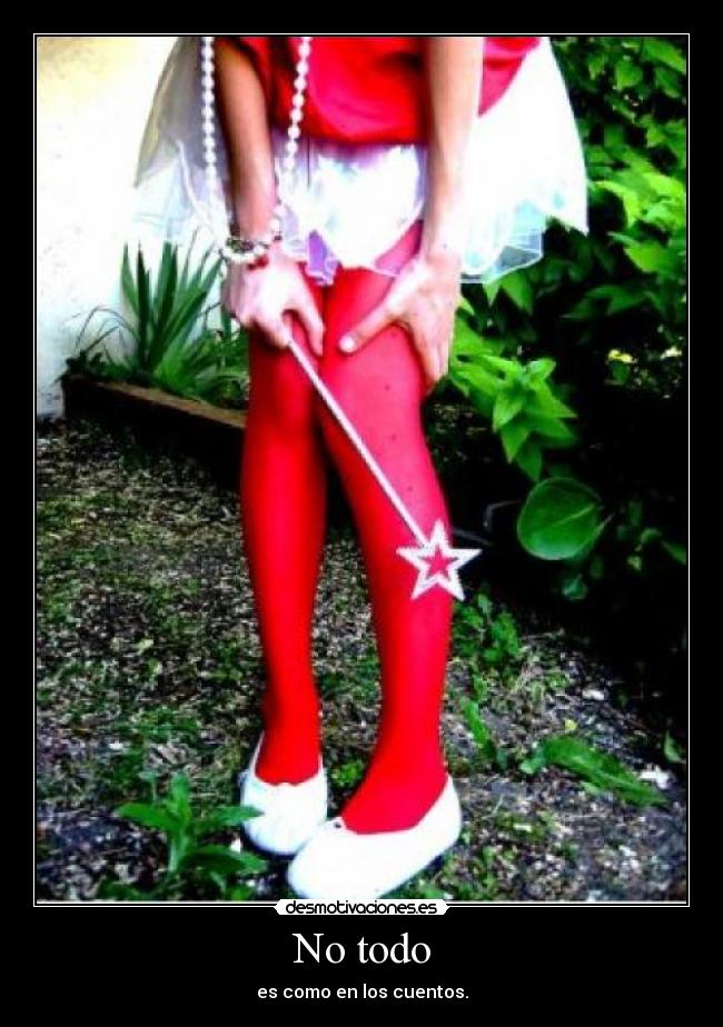 No todo - es como en los cuentos.