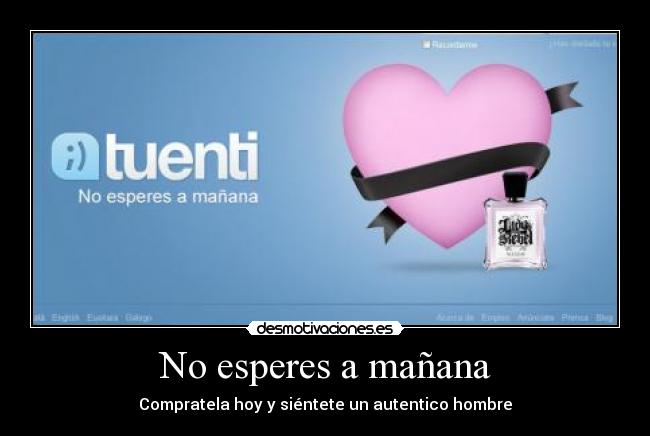 No esperes a mañana - Compratela hoy y siéntete un autentico hombre