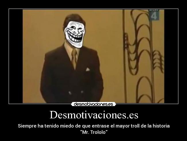 Desmotivaciones.es - Siempre ha tenido miedo de que entrase el mayor troll de la historia
Mr. Trololo