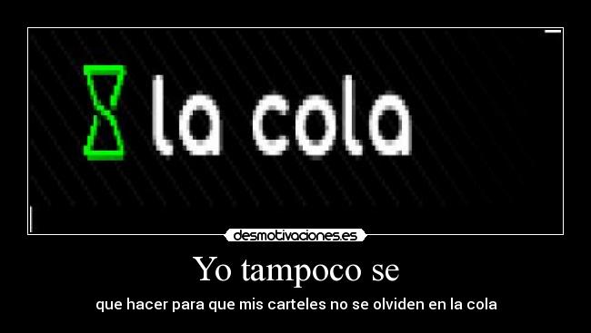 Yo tampoco se - que hacer para que mis carteles no se olviden en la cola