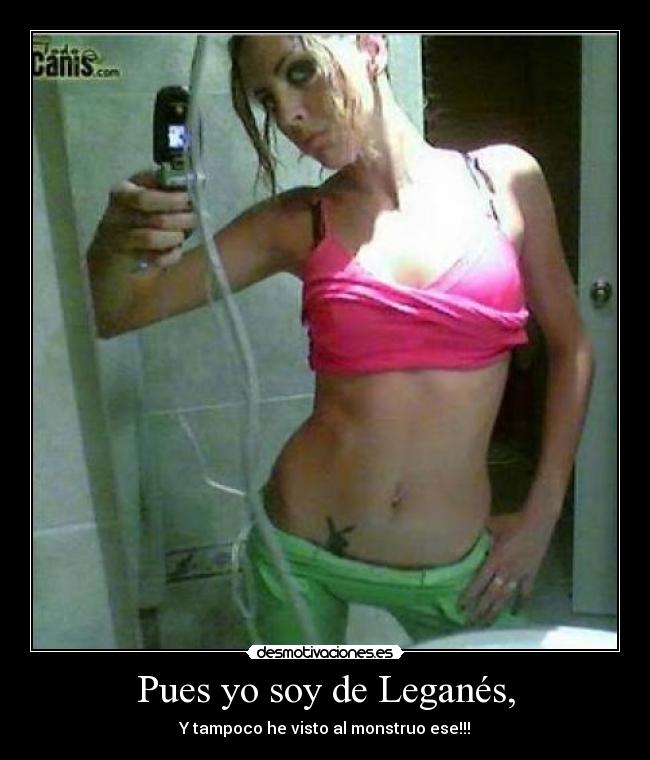 Pues yo soy de Leganés, -